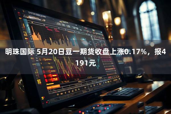 明珠国际 5月20日豆一期货收盘上涨0.17%，报4191元