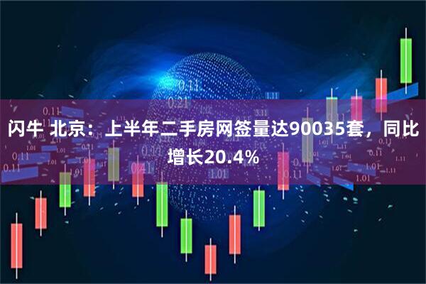 闪牛 北京：上半年二手房网签量达90035套，同比增长20.4%