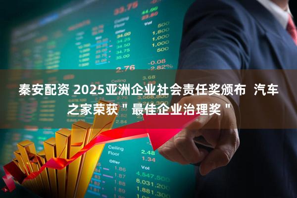 秦安配资 2025亚洲企业社会责任奖颁布  汽车之家荣获＂最佳企业治理奖＂