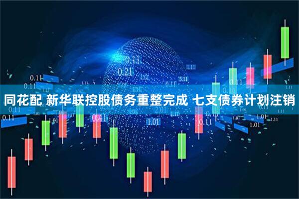 同花配 新华联控股债务重整完成 七支债券计划注销